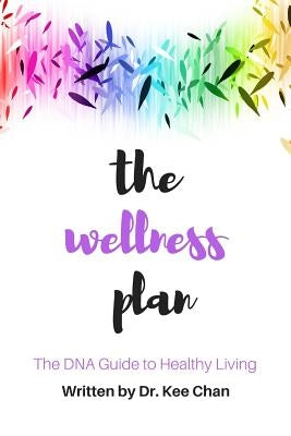 The Wellness Plan: A Guide to the DNA of Healthy Living by Chan, K.