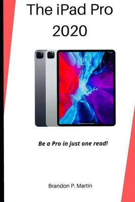 The iPad Pro 2020: Be a pro in just one read! by Martin, Brandon P.