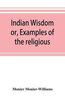 Indian wisdom, or, Examples of the religious, philosophical, and ethical doctrines of the Hindus. With a brief history of the chief departments of San by Monier-Williams, Monier