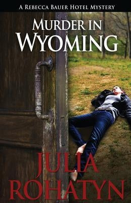 Murder in Wyoming: A Rebecca Bauer Hotel Mystery by Rohatyn, Julia