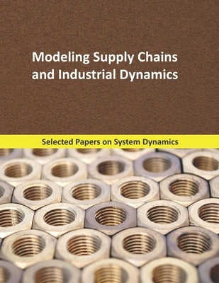 Modeling Supply Chains and Industrial Dynamics: Selected papers on System Dynamics. A book written by experts for beginners by Martín García, Juan