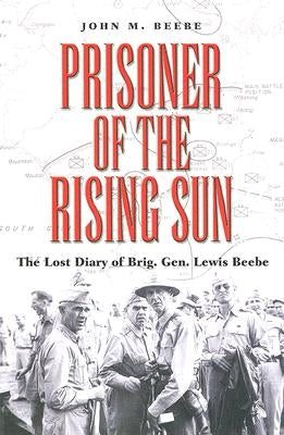 Prisoner of the Rising Sun: The Lost Diary of Brig. Gen. Lewis Beebe Volume 103 by Beebe, John M.