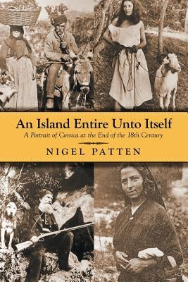 An Island Entire Unto Itself: A Portrait of Corsica at the End of the 18th Century by Patten, Nigel