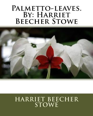 Palmetto-leaves.By: Harriet Beecher Stowe by Stowe, Harriet Beecher