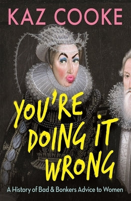You're Doing It Wrong: A History of Bad & Bonkers Advice to Women by Cooke, Kaz