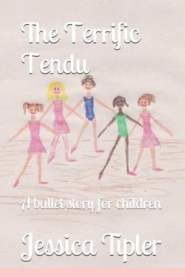 The Terrific Tendu: A Ballet Story for Children by Tipler, Jessica