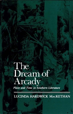 The Dream of Arcady: Place and Time in Southern Literature by Mackethan, Lucinda Hardwick