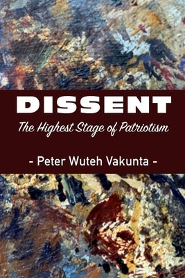 Dissent: The Highest Stage of Patriotism by Vakunta, Peter Wuteh