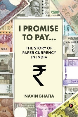 I Promise to Pay...: The Story of Paper Currency in India by Navin Bhatia