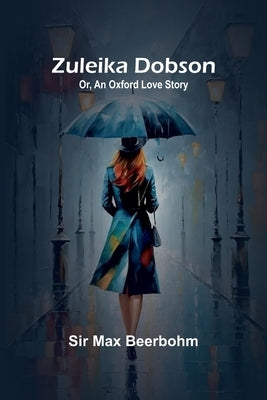 Zuleika Dobson; Or, An Oxford Love Story by Max Beerbohm