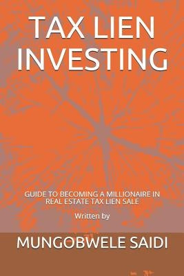 Tax Lien Investing: Guide to Becoming a Millionaire in Real Estate Tax Lien Sale by Saidi, Mungobwele