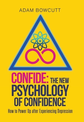 Confide: the New Psychology of Confidence: How to Power up After Experiencing Depression by Bowcutt, Adam
