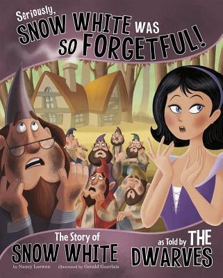 Seriously, Snow White Was So Forgetful!: The Story of Snow White as Told by the Dwarves by Loewen, Nancy