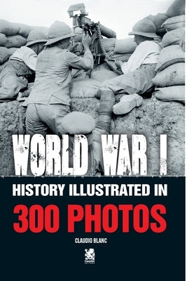 World War I: History Illustrated in 300 Photos by Blanc, Claudio