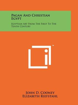 Pagan And Christian Egypt: Egyptian Art From The First To The Tenth Century by Cooney, John D.