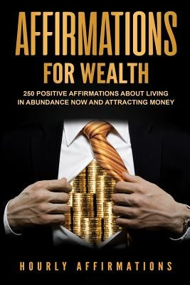 Affirmations for Wealth: 250 Positive Affirmations About Living in Abundance Now and Attracting Money by History, Hourly