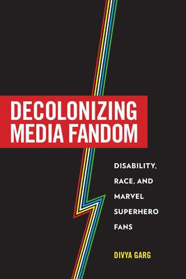 Decolonizing Media Fandom: Disability, Race, and Marvel Superhero Fans by Garg, Divya