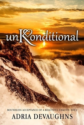 unKonditional: Boundless Acceptance of A Beautiful Chaotic Soul by Devaughns, Adria