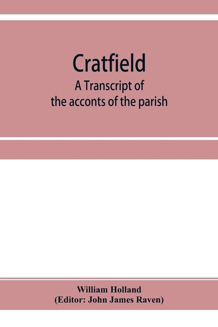 Cratfield: a transcript of the acconts of the parish, from A.D. 1490 to A.D. 1642 by Holland, William