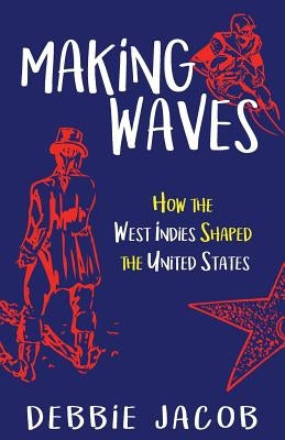 Making Waves: How the West Indies Shaped the United States by Jacob, Debbie