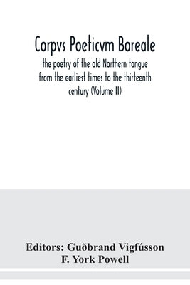 Corpvs poeticvm boreale, the poetry of the old Northern tongue from the earliest times to the thirteenth century (Volume II) by Vigfússon, Guðbrand