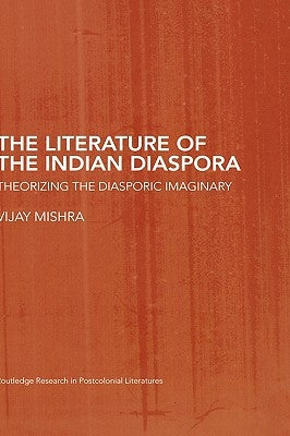 The Literature of the Indian Diaspora: Theorizing the Diasporic Imaginary by Mishra, Vijay