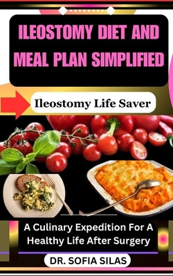 Ileostomy diet and meal plan simplified: Ileostomy Life Saver: A Culinary Expedition For A Healthy Life After Surgery by Silas, Sofia
