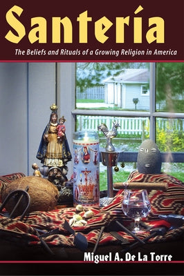 Santeria: The Beliefs and Rituals of a Growing Religion in America by de la Torre, Miguel A.