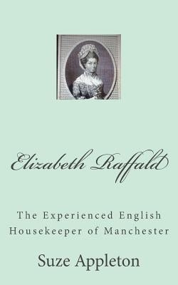 Elizabeth Raffald: The Experienced English Housekeeper of Manchester by Appleton, Suze