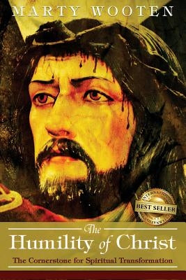 The Humility of Christ: The Cornerstone for Spiritual Transformation by Wooten, Marty