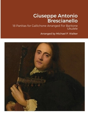 Giuseppe Antonio Brescianello: 18 Partitas for Gallichone Arranged For Baritone Ukulele by Walker, Michael
