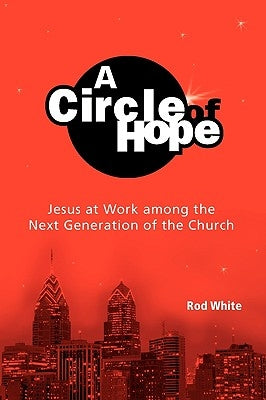 A Circle of Hope: Jesus at Work among the Next Generation of the Church by White, Rod