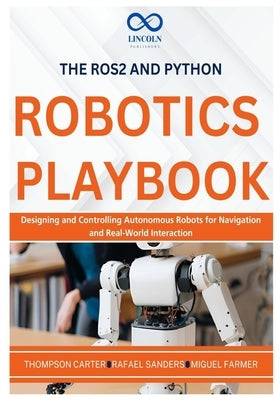 The ROS2 and Python Robotics Playbook: Designing and Controlling Autonomous Robots for Navigation and Real-World Interaction by Sanders, Rafael