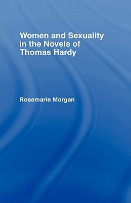 Women and Sexuality in the Novels of Thomas Hardy by Morgan, Rosemarie