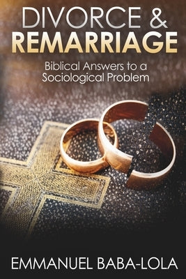 Divorce & Remarriage: Biblical Answers to a Sociological Problem by Baba-Lola, Emmanuel