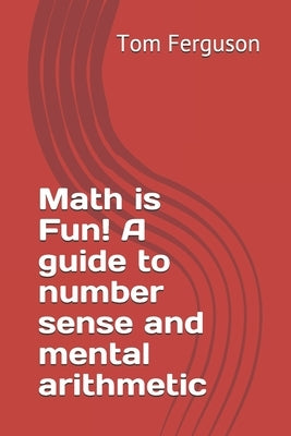 Math is Fun! A guide to number sense and mental arithmetic by Ferguson, Tom