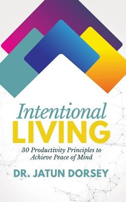 Intentional Living: 30 Productivity Principles to Achieve Peace of Mind by Dorsey, Jatun