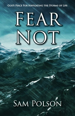 Fear Not: God's Peace For Navigating the Storms of Life by Polson, Sam