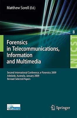 Forensics in Telecommunications, Information and Multimedia: Second International Conference, E-Forensics 2009, Adelaide, Australia, January 19-21, 20 by Sorell, Matthew