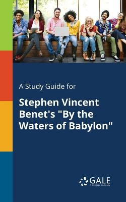 A Study Guide for Stephen Vincent Benet's By the Waters of Babylon by Gale, Cengage Learning