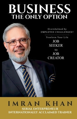 Business the Only Option: Overwhelmed by Employment Challenges? Transform Your Life from Job Seeker to Job Creator by Khan, Imran Shariq