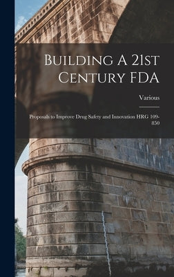 Building A 21st Century FDA: Proposals to Improve Drug Safety and Innovation HRG 109-850 by Various