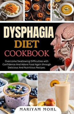Dysphagia Diet Cookbook: Overcome Swallowing Difficulties With Confidence And Adore Food Again through Delicious And Nutritious Recipes. by Mohl, Mariyam