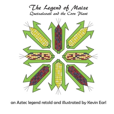 The Legend of Maize: Quetzalcoatl and the Corn Plant, an Aztec Legend by Earl, Kevin