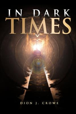 In Dark Times by Crowe, Dion J.