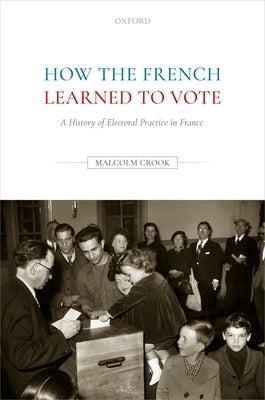 How the French Learned to Vote: A History of Electoral Practice in France by Crook, Malcolm