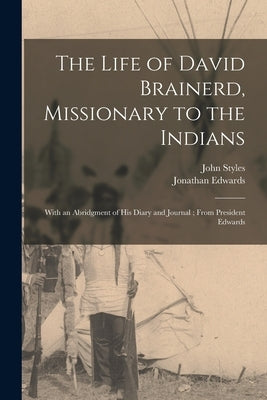 The Life of David Brainerd, Missionary to the Indians: With an Abridgment of His Diary and Journal; From President Edwards by Styles, John 1782-1849