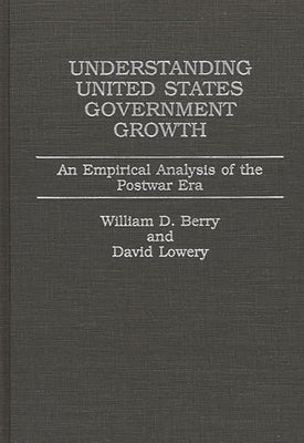 Understanding United States Government Growth: An Empirical Analysis of the Postwar Era by Berry, William Dale