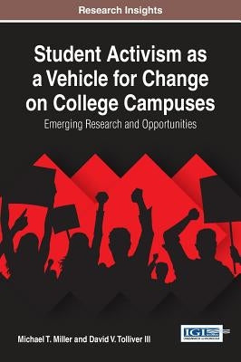 Student Activism as a Vehicle for Change on College Campuses: Emerging Research and Opportunities by Miller, Michael T.
