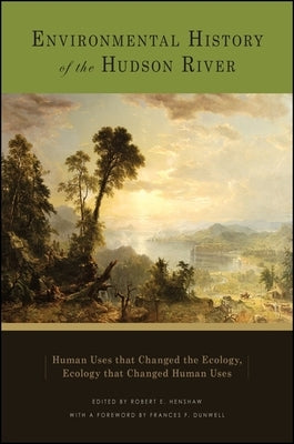 Environmental History of the Hudson River: Human Uses That Changed the Ecology, Ecology That Changed Human Uses by Henshaw, Robert E.